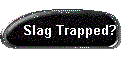 Slag Trapped?
